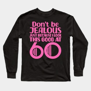 Don't Be Jealous Just Because I look This Good At 60 Long Sleeve T-Shirt